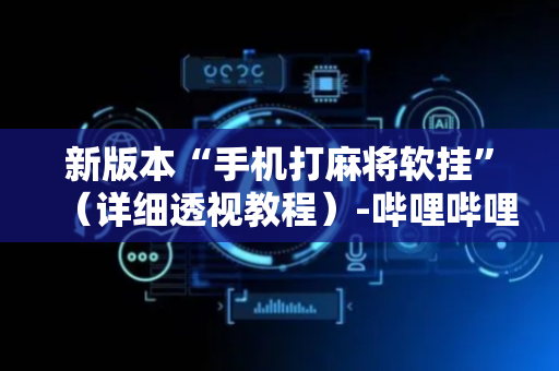 新版本“手机打麻将软挂”（详细透视教程）-哔哩哔哩