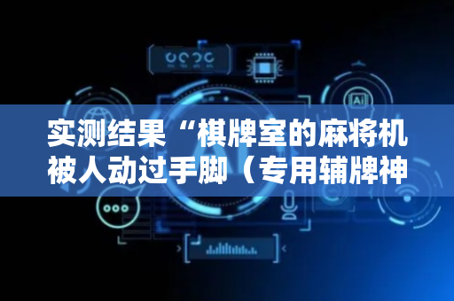 实测结果“棋牌室的麻将机被人动过手脚（专用辅牌神器免安装）