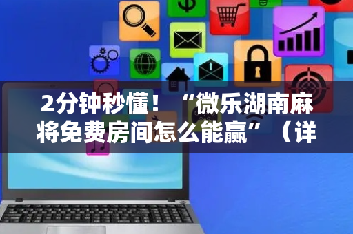 2分钟秒懂！“微乐湖南麻将免费房间怎么能赢”（详细开挂教程）-哔哩哔哩