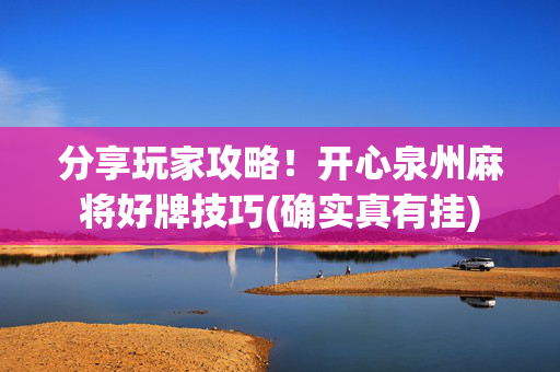 分享玩家攻略！开心泉州麻将好牌技巧(确实真有挂)