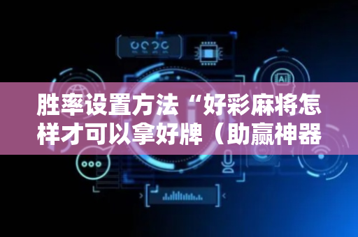 胜率设置方法“好彩麻将怎样才可以拿好牌（助赢神器通用版）