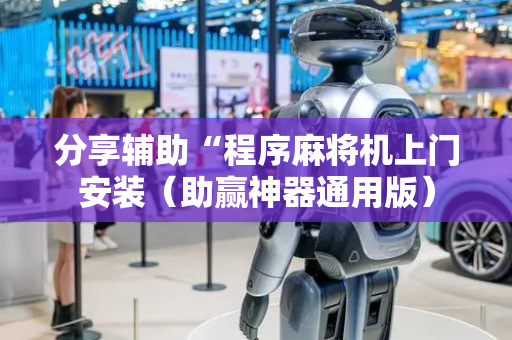 分享辅助“程序麻将机上门安装（助赢神器通用版）
