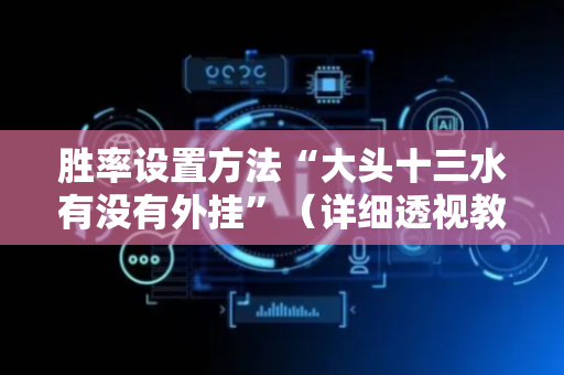 胜率设置方法“大头十三水有没有外挂”（详细透视教程）-哔哩哔哩