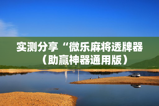 实测分享“微乐麻将透牌器（助赢神器通用版）