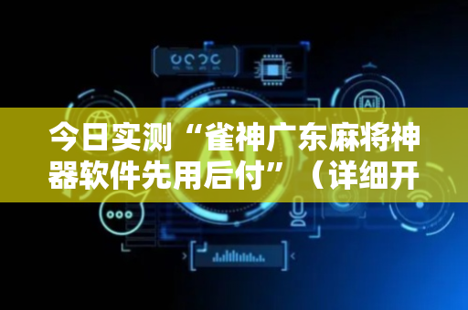 今日实测“雀神广东麻将神器软件先用后付”（详细开挂教程）-哔哩哔哩