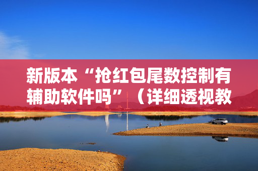 新版本“抢红包尾数控制有辅助软件吗”（详细透视教程）-哔哩哔哩