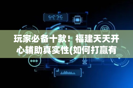 玩家必备十款！福建天天开心辅助真实性(如何打赢有插件吗)