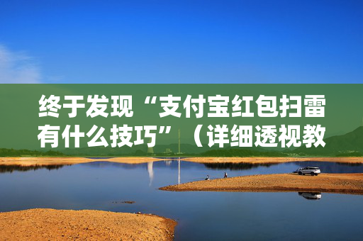 终于发现“支付宝红包扫雷有什么技巧”（详细透视教程）-哔哩哔哩