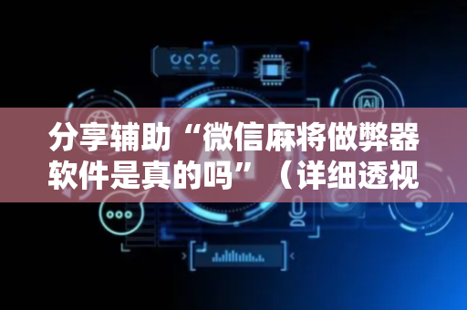 分享辅助“微信麻将做弊器软件是真的吗”（详细透视教程）-哔哩哔哩