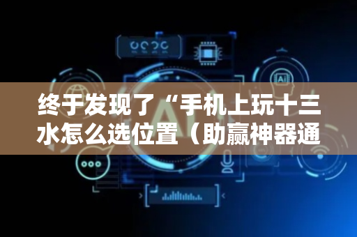 终于发现了“手机上玩十三水怎么选位置（助赢神器通用版）