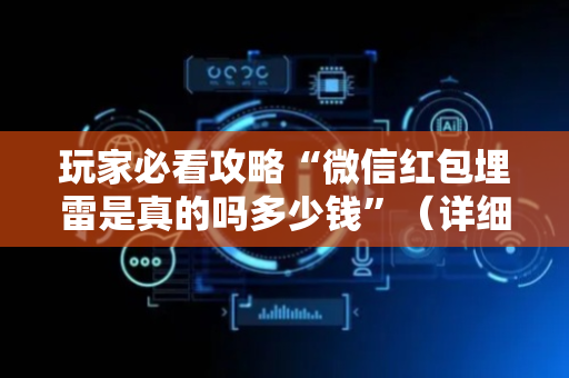 玩家必看攻略“微信红包埋雷是真的吗多少钱”（详细透视教程）-哔哩哔哩