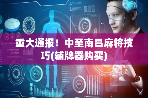 重大通报！中至南昌麻将技巧(辅牌器购买)
