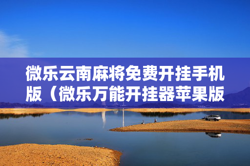 微乐云南麻将免费开挂手机版（微乐万能开挂器苹果版）