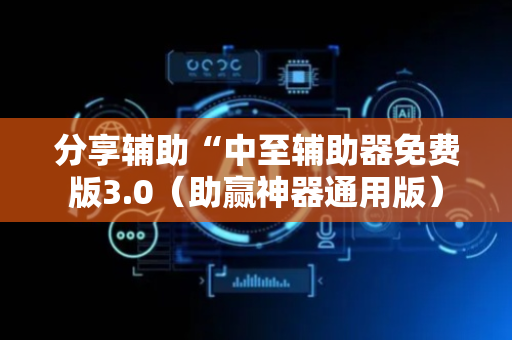 分享辅助“中至辅助器免费版3.0（助赢神器通用版）
