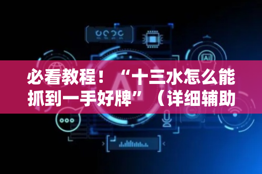必看教程！“十三水怎么能抓到一手好牌”（详细辅助教程）-哔哩哔哩