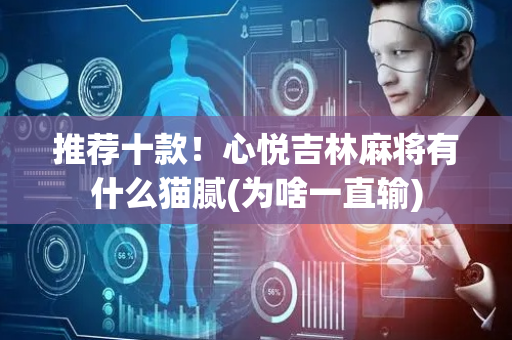 推荐十款！心悦吉林麻将有什么猫腻(为啥一直输)