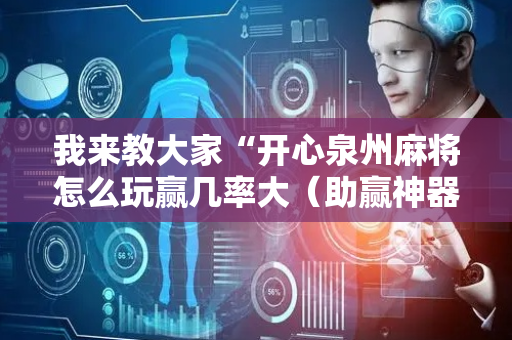 我来教大家“开心泉州麻将怎么玩赢几率大（助赢神器通用版）