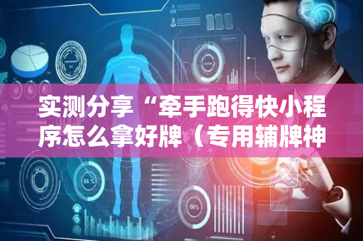 实测分享“牵手跑得快小程序怎么拿好牌（专用辅牌神器免安装）