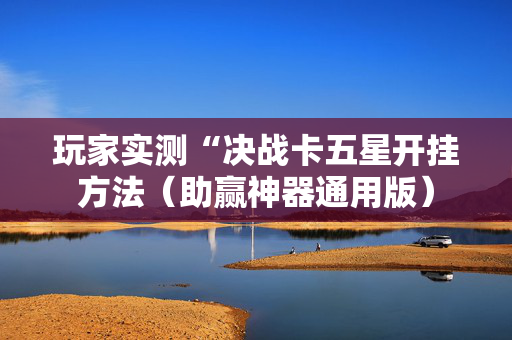 玩家实测“决战卡五星开挂方法（助赢神器通用版）