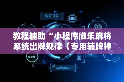 教程辅助“小程序微乐麻将系统出牌规律（专用辅牌神器免安装）
