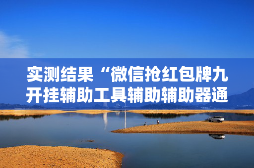 实测结果“微信抢红包牌九开挂辅助工具辅助辅助器通用版”（详细透视教程）-哔哩哔哩