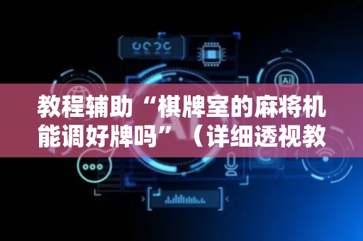 教程辅助“棋牌室的麻将机能调好牌吗”（详细透视教程）-哔哩哔哩