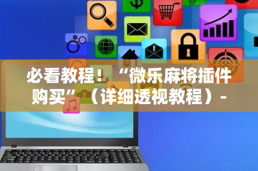 必看教程！“微乐麻将插件购买”（详细透视教程）-哔哩哔哩