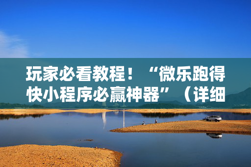 玩家必看教程！“微乐跑得快小程序必赢神器”（详细辅助教程）-哔哩哔哩