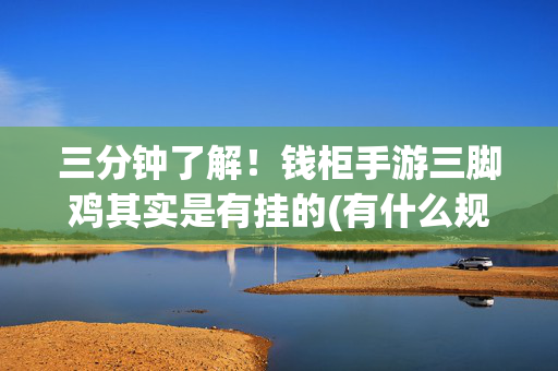 三分钟了解！钱柜手游三脚鸡其实是有挂的(有什么规律)