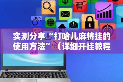 实测分享“打哈儿麻将挂的使用方法”（详细开挂教程）-哔哩哔哩