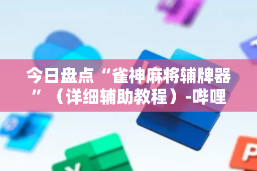 今日盘点“雀神麻将辅牌器”（详细辅助教程）-哔哩哔哩
