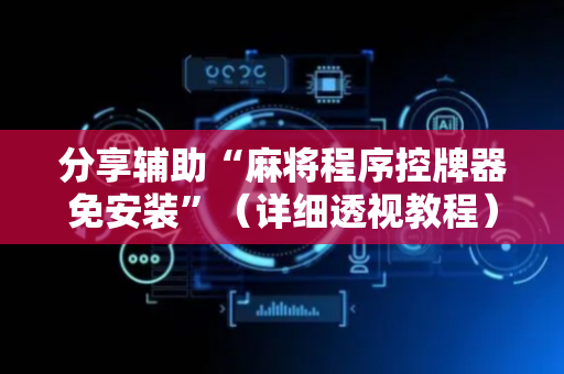 分享辅助“麻将程序控牌器免安装”（详细透视教程）-哔哩哔哩