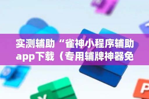 实测辅助“雀神小程序辅助app下载（专用辅牌神器免安装）