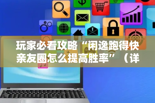 玩家必看攻略“闲逸跑得快亲友圈怎么提高胜率”（详细透视教程）-哔哩哔哩