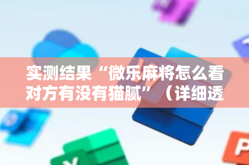 实测结果“微乐麻将怎么看对方有没有猫腻”（详细透视教程）-哔哩哔哩