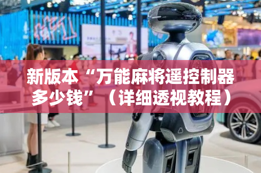新版本“万能麻将遥控制器多少钱”（详细透视教程）-哔哩哔哩