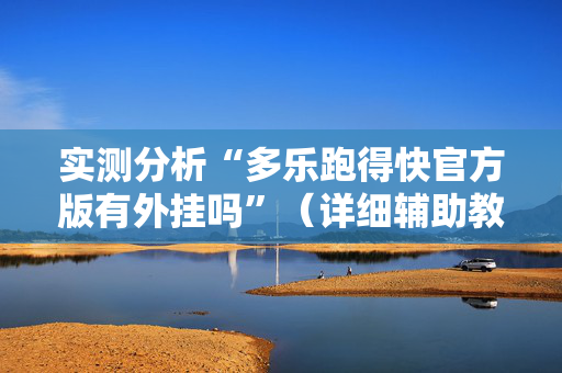 实测分析“多乐跑得快官方版有外挂吗”（详细辅助教程）-哔哩哔哩