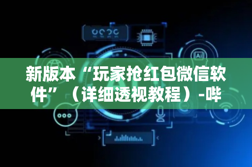 新版本“玩家抢红包微信软件”（详细透视教程）-哔哩哔哩