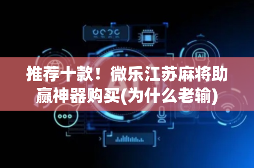 推荐十款！微乐江苏麻将助赢神器购买(为什么老输)