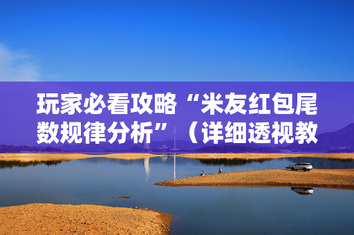 玩家必看攻略“米友红包尾数规律分析”（详细透视教程）-哔哩哔哩