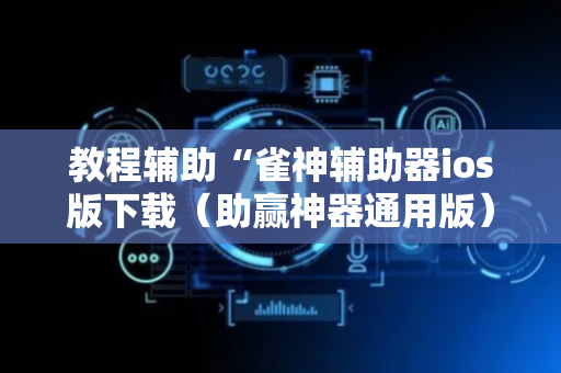 教程辅助“雀神辅助器ios版下载（助赢神器通用版）