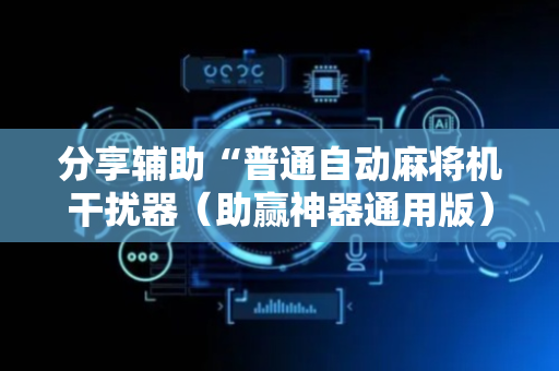 分享辅助“普通自动麻将机干扰器（助赢神器通用版）