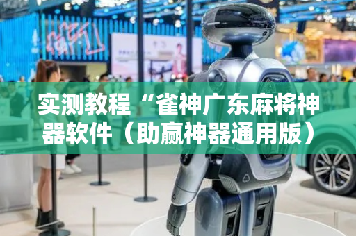 实测教程“雀神广东麻将神器软件（助赢神器通用版）