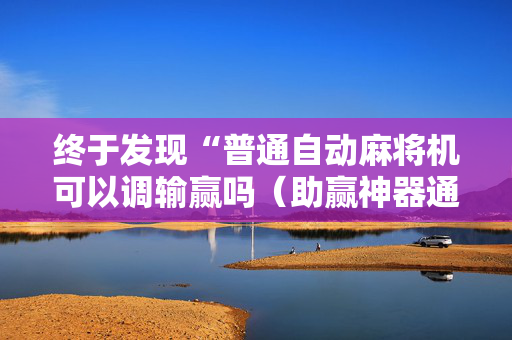 终于发现“普通自动麻将机可以调输赢吗（助赢神器通用版）