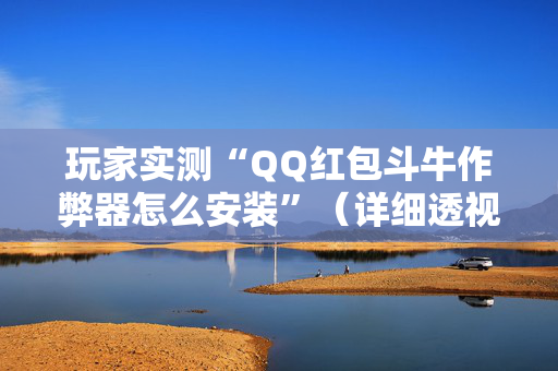 玩家实测“QQ红包斗牛作弊器怎么安装”（详细透视教程）-哔哩哔哩