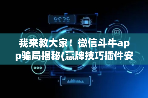 我来教大家！微信斗牛app骗局揭秘(赢牌技巧插件安装)