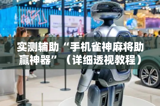 实测辅助“手机雀神麻将助赢神器”（详细透视教程）-哔哩哔哩