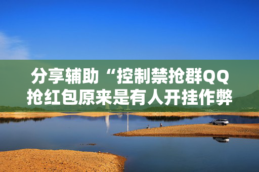 分享辅助“控制禁抢群QQ抢红包原来是有人开挂作弊”（详细透视教程）-哔哩哔哩