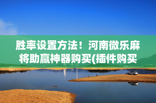 胜率设置方法！河南微乐麻将助赢神器购买(插件购买输赢规律)