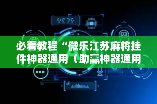 必看教程“微乐江苏麻将挂件神器通用（助赢神器通用版）